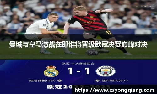 曼城与皇马激战在即谁将晋级欧冠决赛巅峰对决